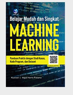 Belajar mudah dan singkat machine learning : panduan praktis dengan studi kasus, kode program, dan dataset